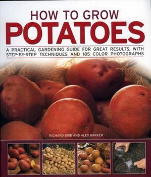 Paperback How to Grow Potatoes: A Practical Gardening Guide for Great Results, with Step-By-Step Techniques and 185 Photographs Book