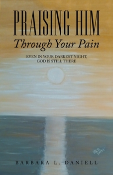 Paperback Praising Him Through Your Pain: Even in Your Darkest Night, God Is Still There Book