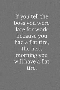 If you tell the boss you were late for work because you had a flat tire: Lined Notebook / Journal Funny Gift Quotes