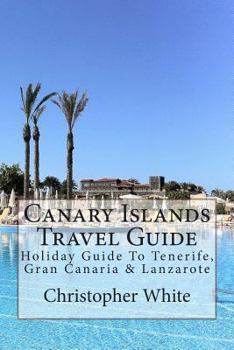 Paperback Canary Islands Travel Guide: Holiday Guide To Tenerife, Gran Canaria & Lanzarote Book