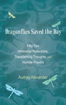 Paperback Dragonflies Saved the Day: Fifty-Two Whimsical Reflections, Transforming Thoughts, and Humble Prayers Book