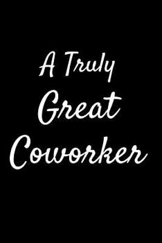 A Truly Great CoWorker: Appreciation Gift for Teachers Coworkers Colleagues and Friends at Work and Home. 6x9 100 Pages