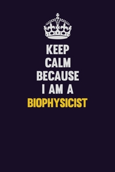 Paperback Keep Calm Because I Am A Biophysicist: Motivational and inspirational career blank lined gift notebook with matte finish Book