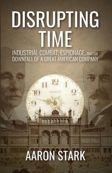Disrupting Time: Industrial combat, espionage, and the downfall of a great American company