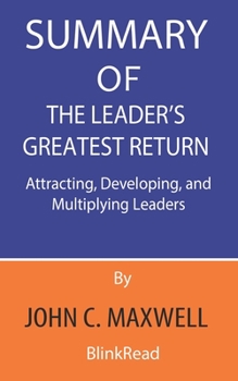 Paperback Summary of The Leader's Greatest Return By John C. Maxwell: Attracting, Developing, and Multiplying Leaders Book