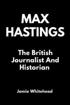 Paperback Max Hastings: The British Journalist And Historian Book