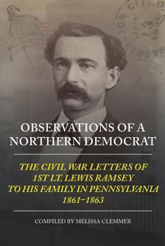 Paperback Observations of a Northern Democrat: The Civil War Letters of 1st Lt. Lewis Ramsey to His Family in Pennsylvania, 1861 - 1863 Book