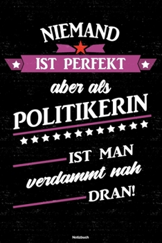 Niemand ist perfekt aber als Politikerin ist man verdammt nah dran! Notizbuch: Politikerin Journal DIN A5 liniert 120 Seiten Geschenk (German Edition)