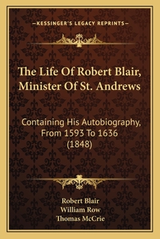 Paperback The Life Of Robert Blair, Minister Of St. Andrews: Containing His Autobiography, From 1593 To 1636 (1848) Book