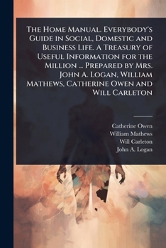 The Home Manual. Everybody's Guide in Social, Domestic and Business Life. A Treasury of Useful Information for the Million ... Prepared by Mrs. John ... Mathews, Catherine Owen and Will Carleton