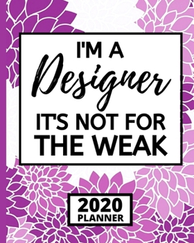 I'm A Designer It's Not For The Weak: 2020 Planner For Designer, 1-Year Daily, Weekly And Monthly Organizer With Calendar, Funny Designer Gifts For Women, Men (8" x 10")