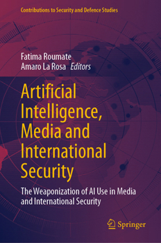 Artificial Intelligence, Media and International Security: The Weaponization of AI Use in Media and International Security (Contributions to Security and Defence Studies) - Book  of the Contributions to Security and Defence Studies