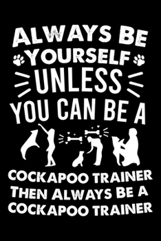 Paperback Always Be Yourself Unless You Can Be A Cockapoo Trainer Then Always Be a Cockapoo Trainer: Cute Cockapoo Trainer Notebook, Great Accessories & Gift Id Book