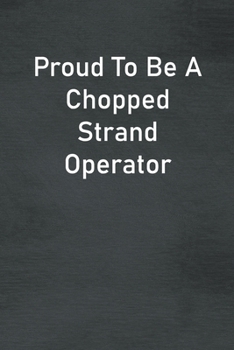 Proud To Be A Chopped Strand Operator: Lined Notebook For Men, Women And Co Workers