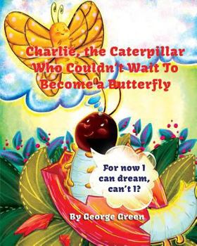 Paperback Charlie, the Caterpillar Who Couldn't Wait To Become a Butterfly Book