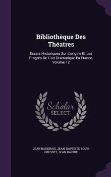 Hardcover Bibliothèque Des Théatres: Essais Historiques Sur L'origine Et Les Progrès De L'art Dramatique En France, Volume 12 Book