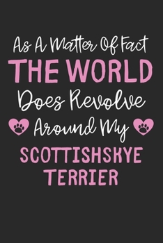 As A Matter Of Fact The World Does Revolve Around My ScottishSkye Terrier: Lined Journal, 120 Pages, 6 x 9, Funny ScottishSkye Terrier Gift Idea, ... Around My ScottishSkye Terrier Journal)