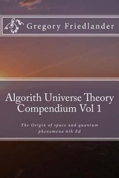 Paperback Algorith Universe Theory Compendium Vol 1: The Origin of space and quantum phenomena 6th Ed Book