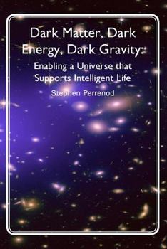 Paperback Dark Matter, Dark Energy, Dark Gravity: Enabling a Universe that Supports Intelligent Life Book