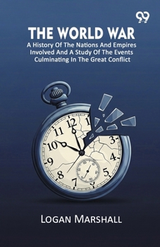 The World War: A History Of The Nations And Empires Involved And A Study Of The Events Culminating In The Great Conflict