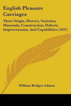 Paperback English Pleasure Carriages: Their Origin, History, Varieties, Materials, Construction, Defects, Improvements, And Capabilities (1837) Book