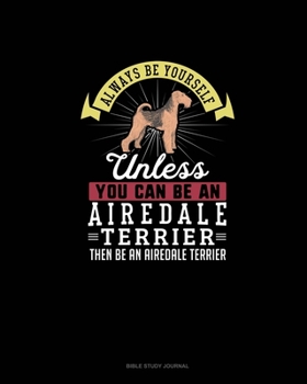 Paperback Always Be Yourself Unless You Can Be An Airedale Terrier Then Be An Airedale Terrier: Bible Study Journal Book