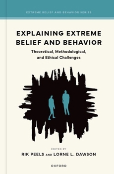 Explaining Extreme Belief and Behavior: Theoretical, Methodological, and Ethical Challenges (Extreme Belief and Behavior Series)