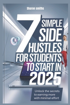 Paperback 7 Simple Side Hustles for Students to Start in 2025: Unlock the Secrets to Earning More with Minimal Effort Book