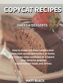 Hardcover Copycat Recipes - Sweet + Desserts: How to Make the Most Famous and Delicious Restaurant Dishes at Home. a Step-By-Step Cookbook to Prepare Your Favor Book