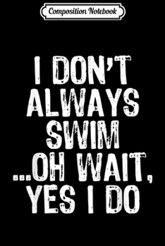 Composition Notebook: I Don't Always Swim ...Oh Wait Yes I Do - Swimming  Journal/Notebook Blank Lined Ruled 6x9 100 Pages