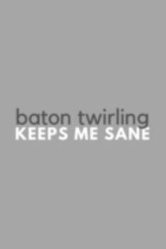 Paperback Baton Twirling Keeps Me Sane: Funny Sarcastic Baton Twirler Hobby Simple Journal Composition Notebook (6" x 9") 120 Blank Lined Pages Book