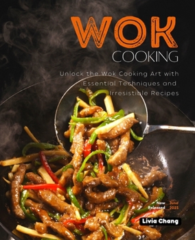 WOK COOKING: Unlock the Wok Cooking Art with Essential Techniques and Irresistible Recipes