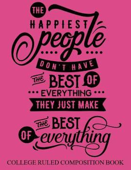 College Ruled Composition Book Pink : The Happiest People Don't Have the Best of Everything They Just Make the Best of Everything