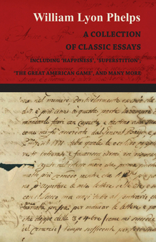 Paperback A Collection of Classic Essays by William Lyon Phelps - Including 'Happiness', 'Superstition', 'The Great American Game', and Many More Book