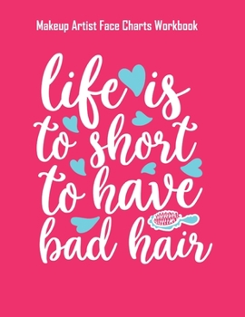 Life Is To Short To Have Bad Hair-01 - Makeup Artist Face Charts Workbook: Blank Makeup Face Charts for Professional Makeup Artists | Makeup Artist Gifts For Women