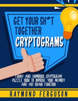 Paperback Get Your Sh*t Together Cryptograms: Funny and Humorous Cryptogram Puzzle Book to Improve Your Memory and Aid Brain Focus Book