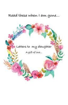 Paperback Letters to my daughter...Read these when i am gone. A gift of love Book