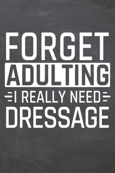 Forget Adulting I Really Need Dressage: Dressage Notebook, Planner or Journal | Size 6 x 9 | 110 Dot Grid Pages | Office Equipment, Supplies |Funny Dressage Gift Idea for Christmas or Birthday