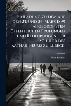 Paperback Einladung zu dem auf den 23. und 24. März 1899 angeordneten öffentlichen Prüfungen und Redeübungen der Schüler des Katharineums zu Lübeck. [German] Book