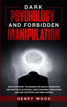 Paperback Dark Psychology and Forbidden Manipulation: Discover Secret Techniques for Mental Domination and Emotional Blackmail Using Subliminal Persuasion, Dark Book