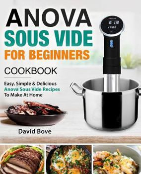 Paperback Anova Sous Vide Cookbook for Beginners: Easy, Simple & Delicious Anova Sous Vide Recipes to Make at Home Book