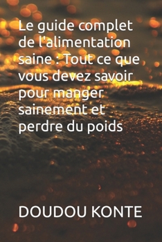 Le guide complet de l'alimentation saine : Tout ce que vous devez savoir pour manger sainement et perdre du poids (French Edition)