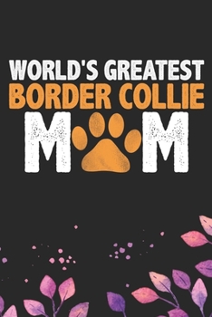 World's Greatest Border Collie Mom: Cool Border Collie Dog Journal Notebook - Border Collie Puppy Lover Gifts – Funny Border Collie Dog Notebook - Border Collie Owner Gifts. 6 x 9 in 120 pages