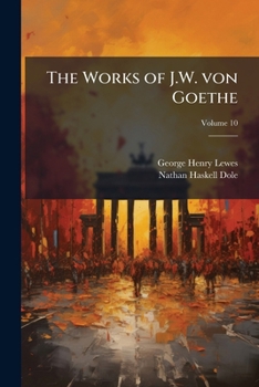 The works of J.W. von Goethe: with his life by George Henry Lewes Volume 10