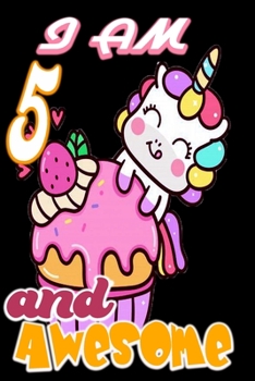 I am 5 and Awesome: Unicorn Journal A Happy Birthday 4 Years Old Unicorn Journal Notebook for Kids, Birthday Unicorn Journal for Girls / 4 Year Old Birthday Gift for Girls!