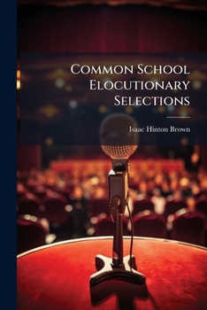 Paperback Common School Elocutionary Selections: A Careful Selection of Prose and Poetical Compositions, Adapted for Public Readings and School Recitations, wit Book
