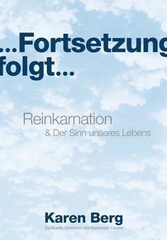 ... Fortsetzung folgt ...: Reinkarnation & Der Sinn unseres Lebens (German Edition)