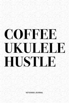 Coffee Ukulele Hustle: A 6x9 Inch Diary Notebook Journal With A Bold Text Font Slogan On A Matte Cover and 120 Blank Lined Pages Makes A Great Alternative To A Card