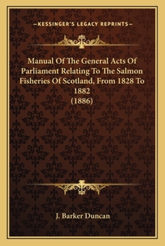 Manual Of The General Acts Of Parliament Relating To The Salmon Fisheries Of Scotland, From 1828 To 1882