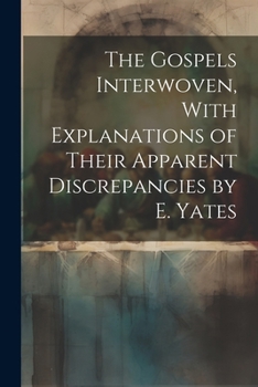 Paperback The Gospels Interwoven, With Explanations of Their Apparent Discrepancies by E. Yates Book